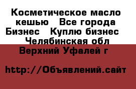 Косметическое масло кешью - Все города Бизнес » Куплю бизнес   . Челябинская обл.,Верхний Уфалей г.